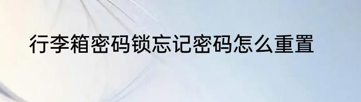 行李箱密码锁忘记密码怎么重置