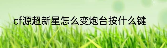 cf源超新星怎么变炮台按什么键