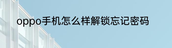 oppo手机怎么样解锁忘记密码