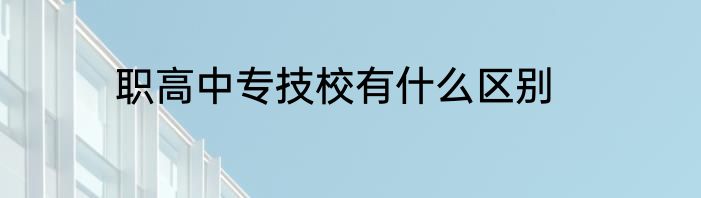 职高中专技校有什么区别