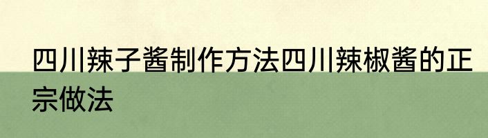 四川辣子酱制作方法四川辣椒酱的正宗做法