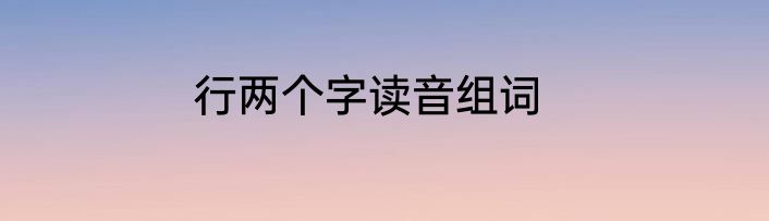 行两个字读音组词
