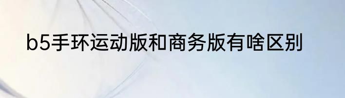b5手环运动版和商务版有啥区别