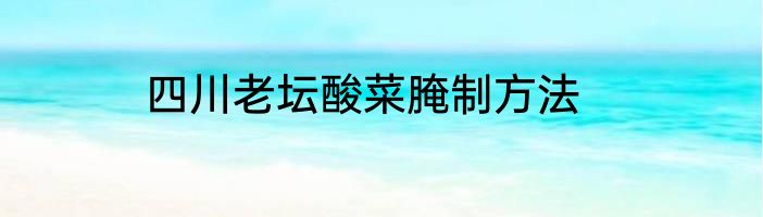 四川老坛酸菜腌制方法