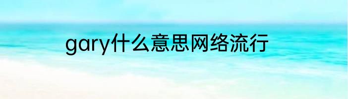 gary什么意思网络流行