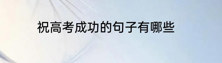 祝高考成功的句子有哪些