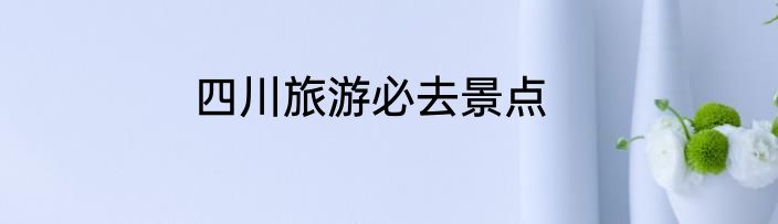 四川旅游必去景点