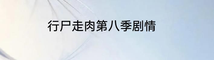 行尸走肉第八季剧情