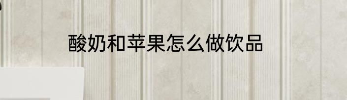 酸奶和苹果怎么做饮品