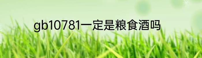 gb10781一定是粮食酒吗