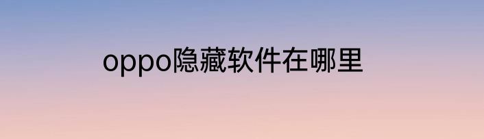 oppo隐藏软件在哪里