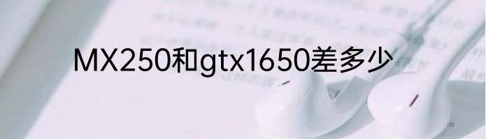 MX250和gtx1650差多少