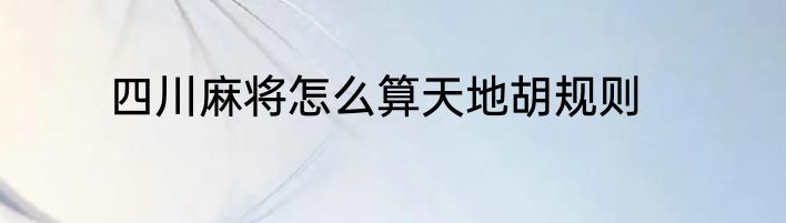 四川麻将怎么算天地胡规则