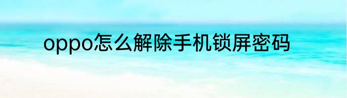 oppo怎么解除手机锁屏密码