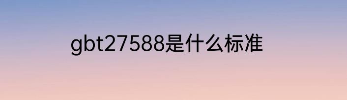 gbt27588是什么标准