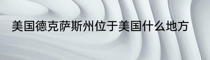 美国德克萨斯州位于美国什么地方