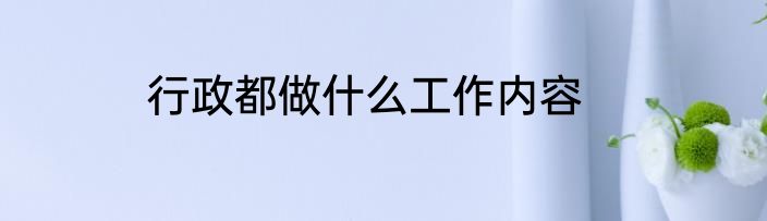 行政都做什么工作内容