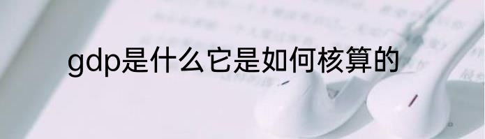 gdp是什么它是如何核算的