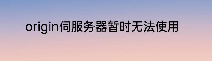 origin伺服务器暂时无法使用