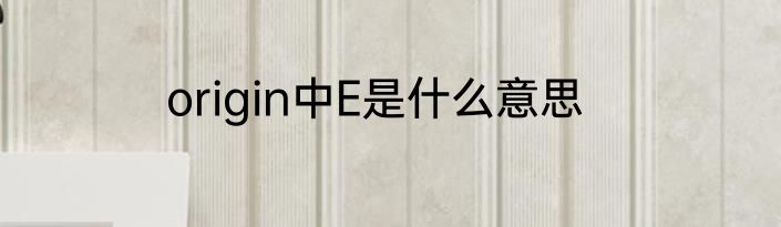 origin中E是什么意思