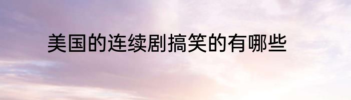 美国的连续剧搞笑的有哪些