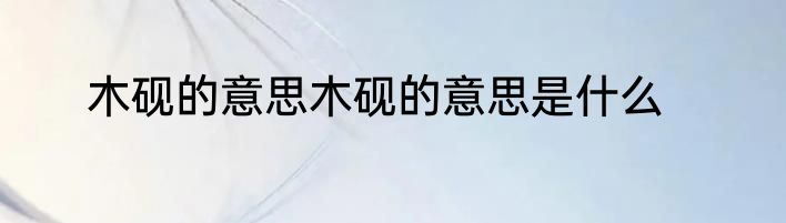 木砚的意思木砚的意思是什么