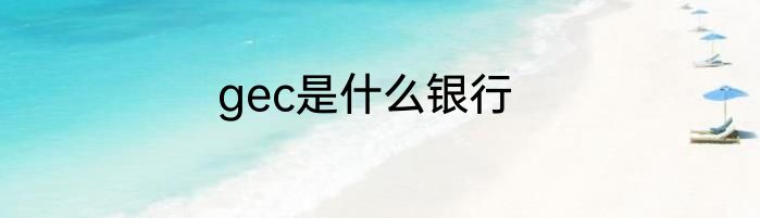 gec是什么银行