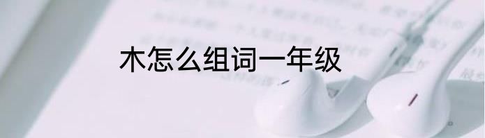 木怎么组词一年级
