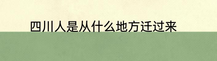 四川人是从什么地方迁过来