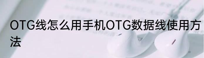 OTG线怎么用手机OTG数据线使用方法