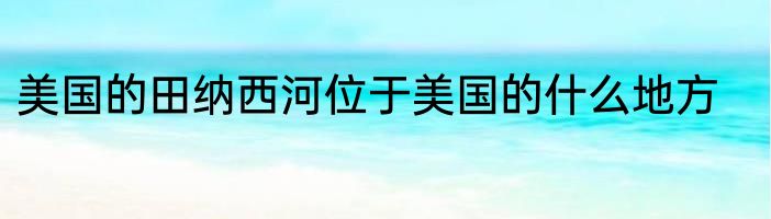 美国的田纳西河位于美国的什么地方