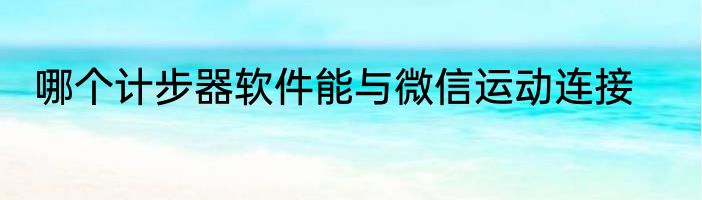哪个计步器软件能与微信运动连接