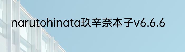 narutohinata玖辛奈本子v6.6.6