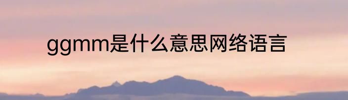 ggmm是什么意思网络语言