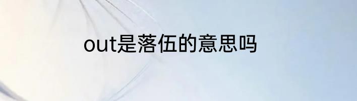 out是落伍的意思吗