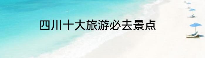 四川十大旅游必去景点