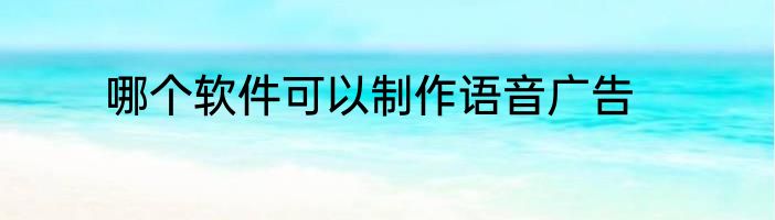 哪个软件可以制作语音广告