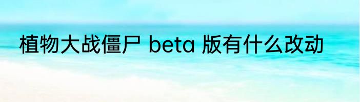 植物大战僵尸 beta 版有什么改动