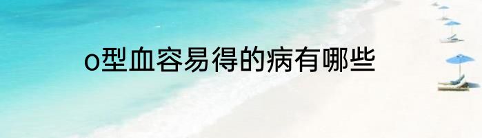 o型血容易得的病有哪些