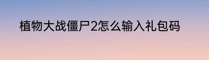 植物大战僵尸2怎么输入礼包码