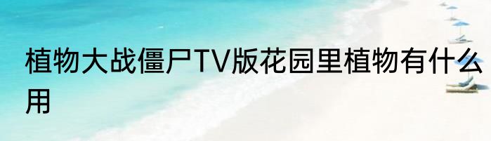 植物大战僵尸TV版花园里植物有什么用