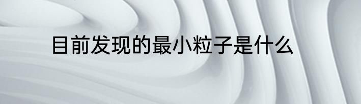 目前发现的最小粒子是什么
