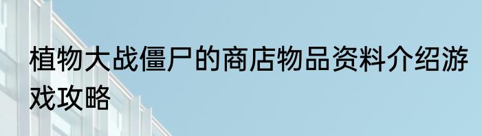 植物大战僵尸的商店物品资料介绍游戏攻略