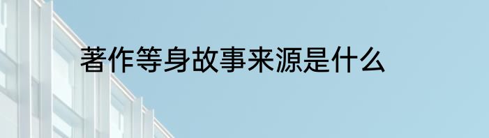 著作等身故事来源是什么