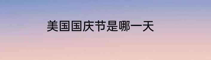 美国国庆节是哪一天