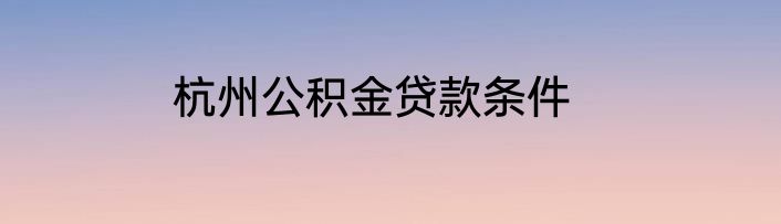 杭州公积金贷款条件