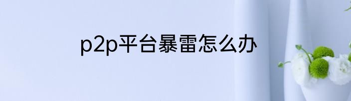 p2p平台暴雷怎么办
