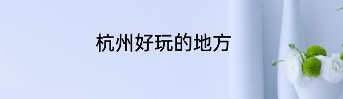 杭州好玩的地方