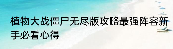 植物大战僵尸无尽版攻略最强阵容新手必看心得