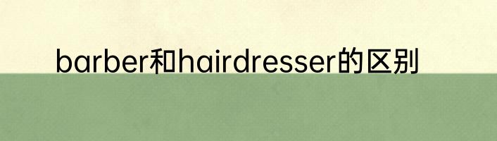 barber和hairdresser的区别